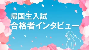 帰国生入試合格者インタビュー